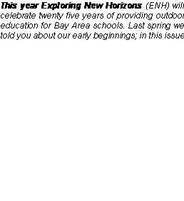 Text Box: This year Exploring New Horizons (ENH) will celebrate twenty five years of providing outdoor education for Bay Area schools. Last spring we told you about our early beginnings; in this issue 
