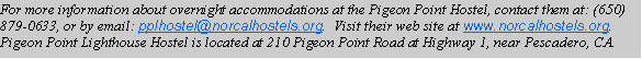Text Box: For more information about overnight accommodations at the Pigeon Point Hostel, contact them at: (650) 879-0633, or by email: pplhostel@norcalhostels.org.  Visit their web site at www.norcalhostels.org.  Pigeon Point Lighthouse Hostel is located at 210 Pigeon Point Road at Highway 1, near Pescadero, CA.